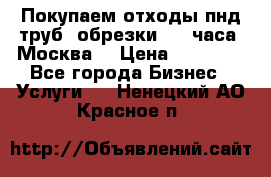 Покупаем отходы пнд труб, обрезки. 24 часа! Москва. › Цена ­ 45 000 - Все города Бизнес » Услуги   . Ненецкий АО,Красное п.